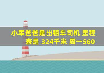 小军爸爸是出租车司机 里程表是 324千米 周一560